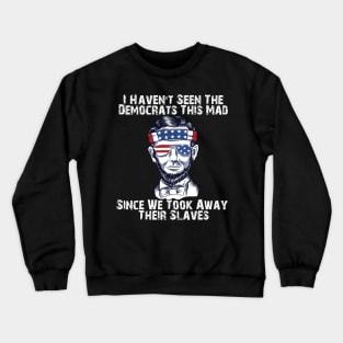 I haven't seen the Democrats this mad since we took away their slaves Crewneck Sweatshirt